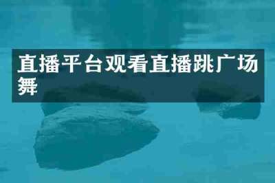 直播平台观看直播跳广场舞