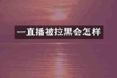 一直播被拉黑会怎样