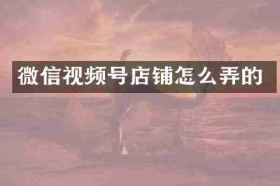 微信视频号店铺怎么弄的