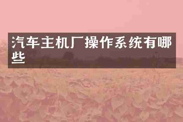 汽车主机厂操作系统有哪些