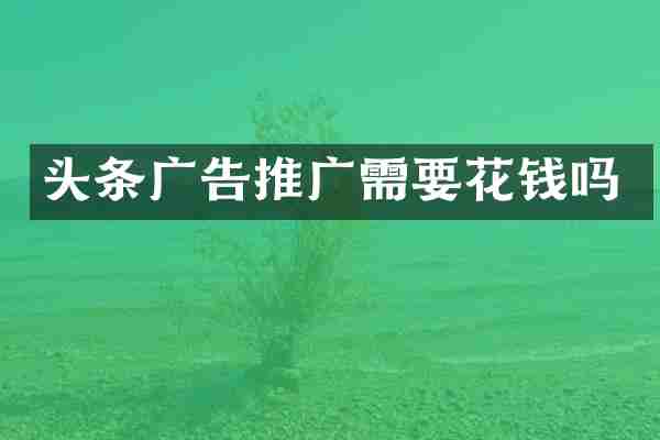 头条广告推广需要花钱吗