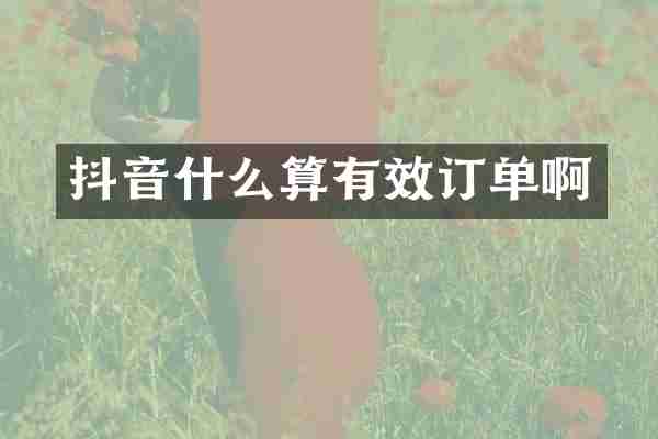 抖音什么算有效订单啊