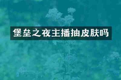 堡垒之夜主播抽皮肤吗