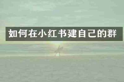 如何在小红书建自己的群