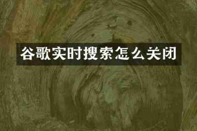 谷歌实时搜索怎么关闭