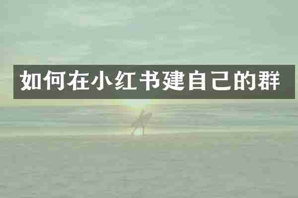 如何在小红书建自己的群