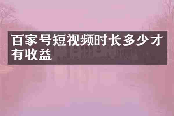 百家号短视频时长多少才有收益