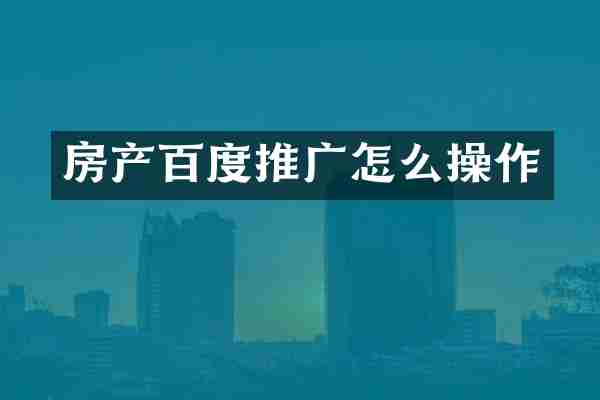 房产百度推广怎么操作