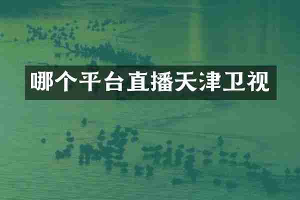 哪个平台直播天津卫视
