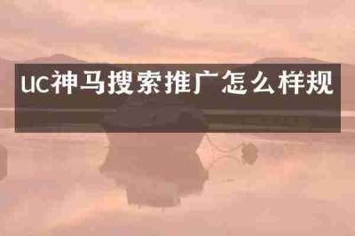 uc神马搜索推广怎么样规则
