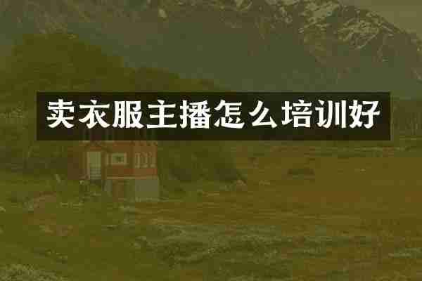 卖衣服主播怎么培训好