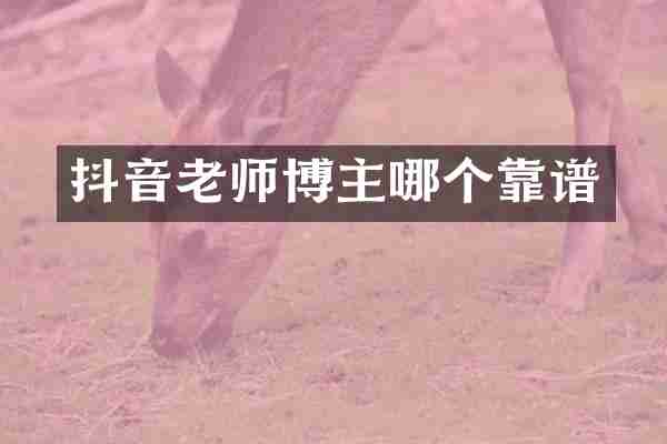 抖音老师博主哪个靠谱