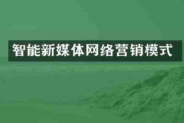 智能新媒体网络营销模式
