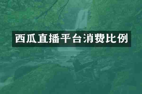 西瓜直播平台消费比例