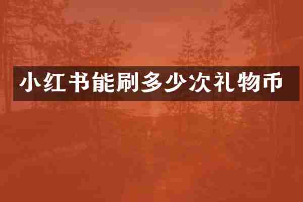 小红书能刷多少次礼物币