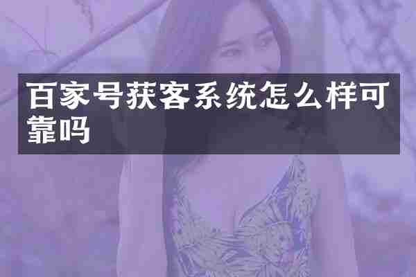 百家号获客系统怎么样可靠吗