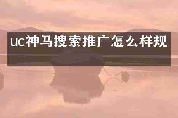 uc神马搜索推广怎么样规则