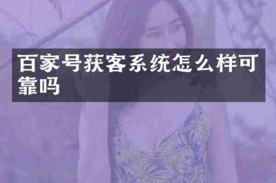百家号获客系统怎么样可靠吗
