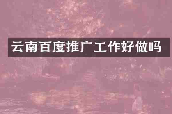 云南百度推广工作好做吗