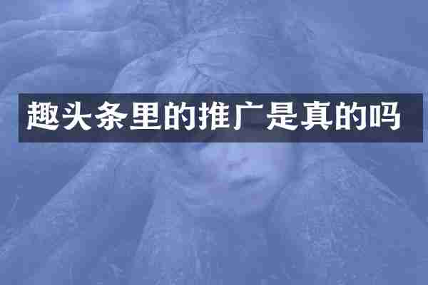 趣头条里的推广是真的吗