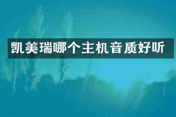 凯美瑞哪个主机音质好听