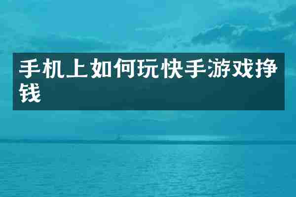 手机上如何玩快手游戏挣钱