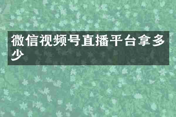 微信视频号直播平台拿多少