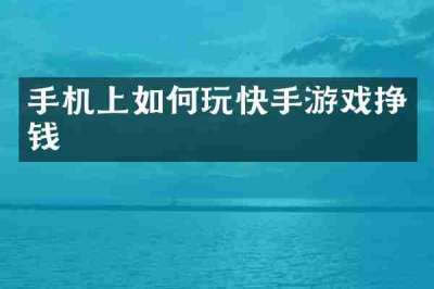 手机上如何玩快手游戏挣钱
