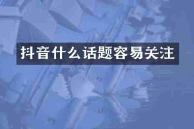 抖音什么话题容易关注