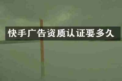 快手广告资质认证要多久