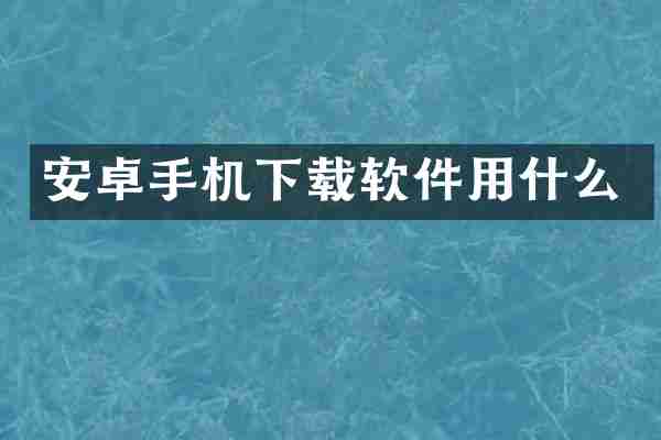 安卓手机下载软件用什么