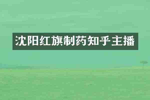 沈阳红旗制药知乎主播