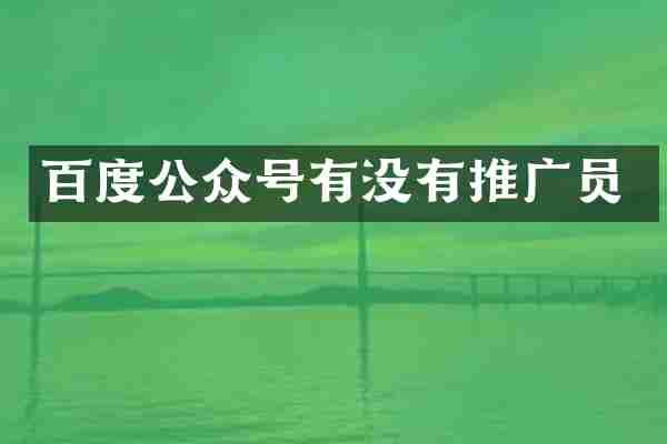 百度公众号有没有推广员