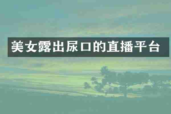 露出尿口的直播平台