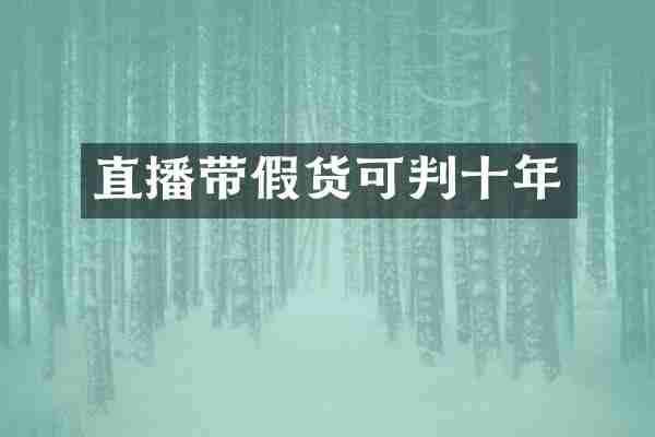 直播带假货可判十年