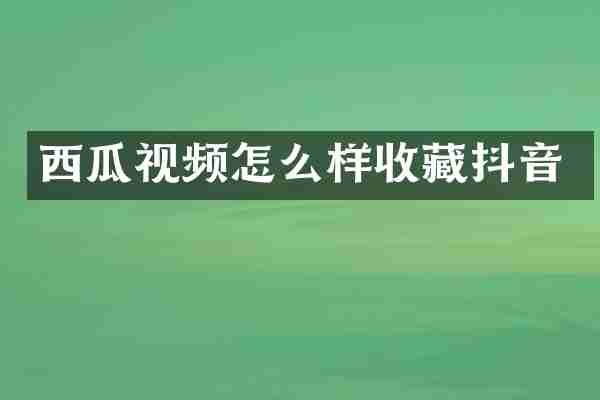 西瓜视频怎么样收藏抖音