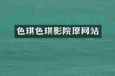 色琪色琪影院原网站