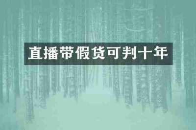 直播带假货可判十年