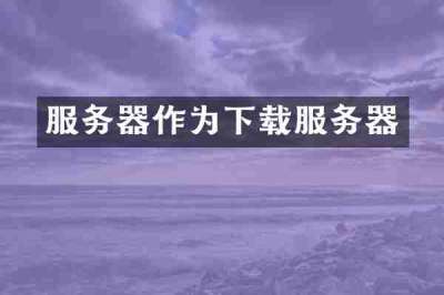 服务器作为下载服务器