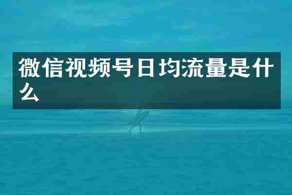 微信视频号日均流量是什么