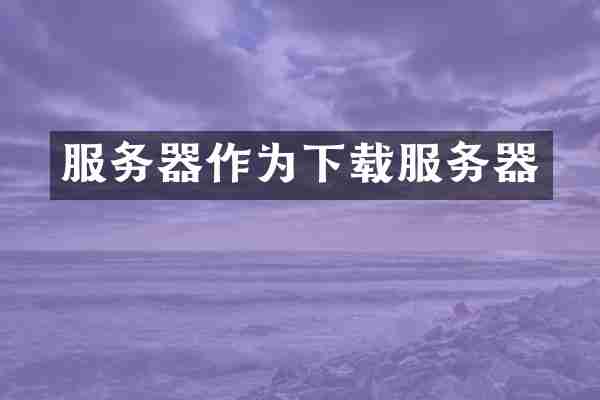 服务器作为下载服务器