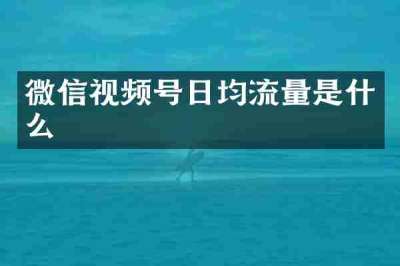 微信视频号日均流量是什么