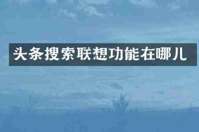 头条搜索联想功能在哪儿