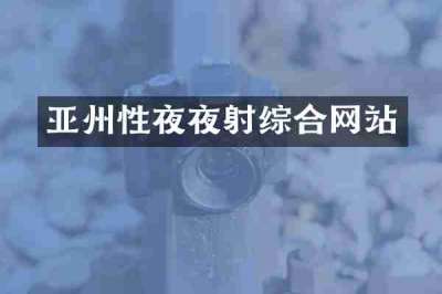 亚州性夜夜射综合网站