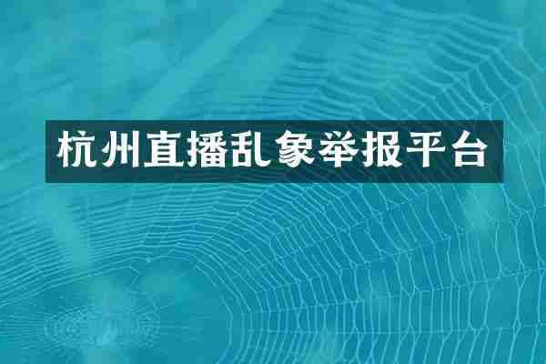 杭州直播乱象举报平台