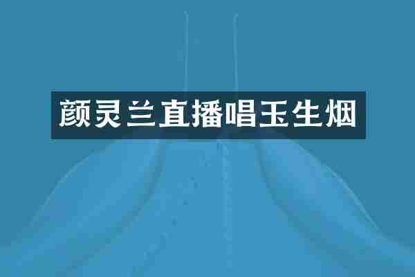 颜灵兰直播唱玉生烟