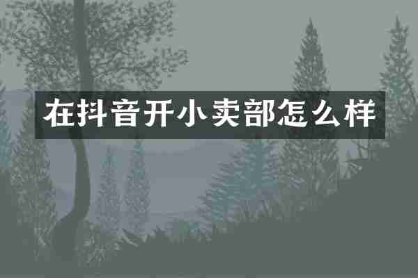 在抖音开小卖部怎么样