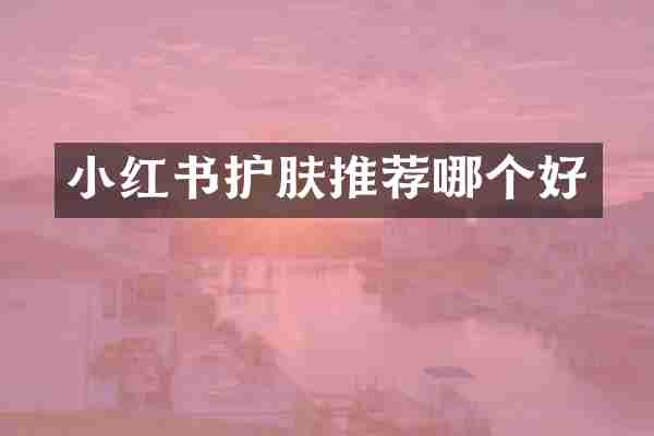 小红书护肤推荐哪个好