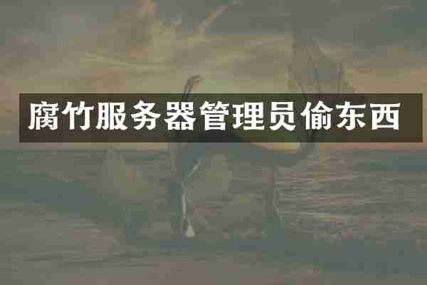 腐竹服务器管理员偷东西