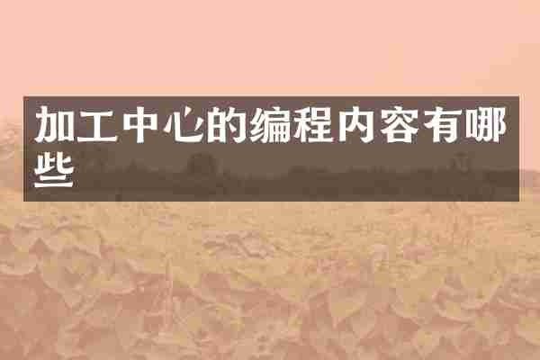 加工中心的编程内容有哪些